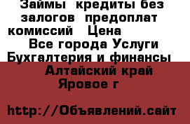 Займы, кредиты без залогов, предоплат, комиссий › Цена ­ 3 000 000 - Все города Услуги » Бухгалтерия и финансы   . Алтайский край,Яровое г.